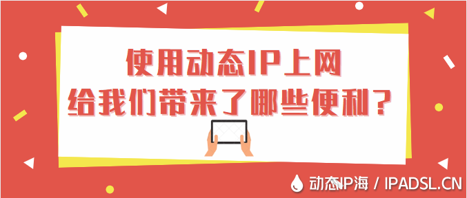 使用动态IP上网给我们带来了哪些便利？