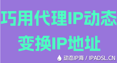 巧用代理IP动态变换IP地址