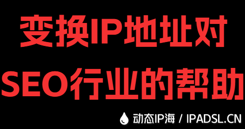 变换IP地址对SEO行业的帮助