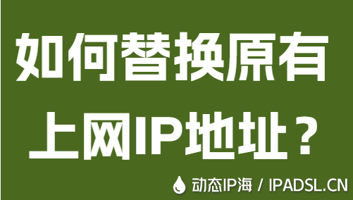 如何替换原有上网IP地址?