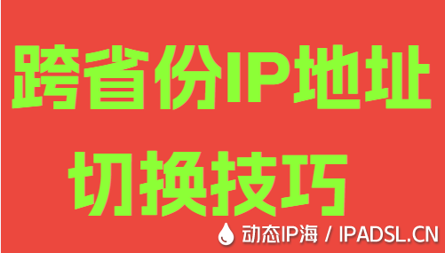 跨省份IP地址切换技巧