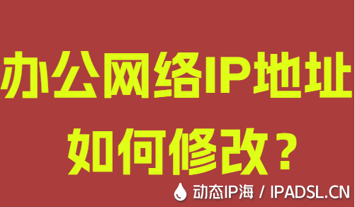 办公网络IP地址如何修改?