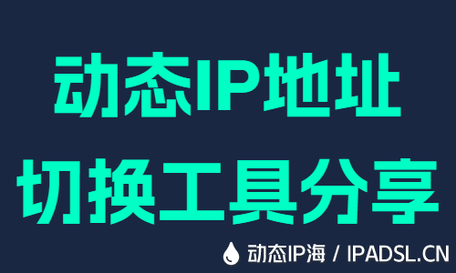 动态IP地址切换工具分享
