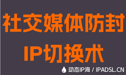 社交媒体防封IP切换术