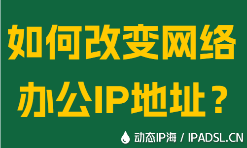 如何改变网络办公IP地址?