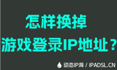 怎样换掉游戏登录IP地址？