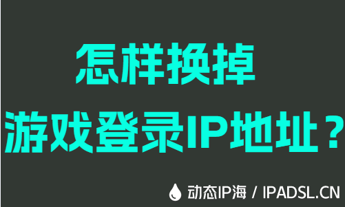 怎样换掉游戏登录IP地址？