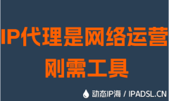IP代理是网络运营刚需工具