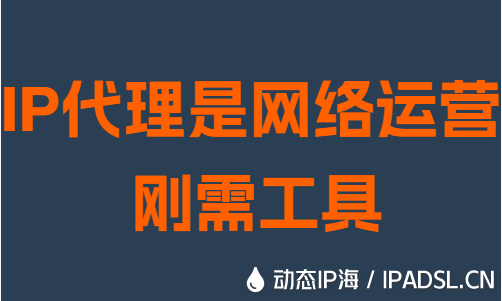 IP代理是网络运营刚需工具
