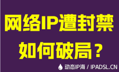 网络IP遭封禁如何破局？