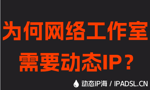 为何网络工作室需要动态IP?