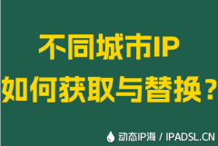 不同城市IP如何获取与替换？
