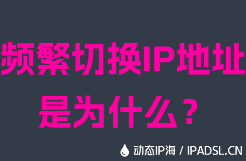 频繁切换IP地址是为什么？