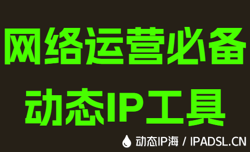 网络运营必备动态IP工具