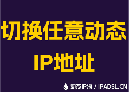 切换任意动态IP地址