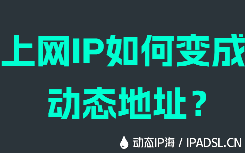 上网IP如何变成动态地址?