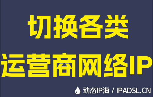 切换各类运营商网络IP